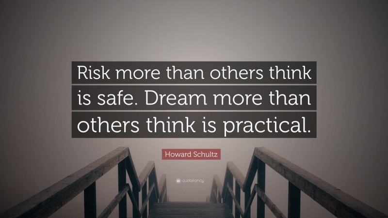 Howard Schultz Quote: “Risk more than others think is safe. Dream more than others think is practical.”