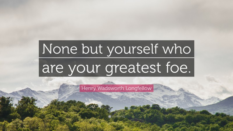 Henry Wadsworth Longfellow Quote: “None but yourself who are your greatest foe.”