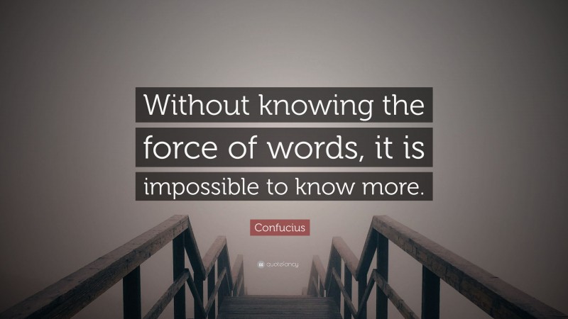 Confucius Quote: “Without knowing the force of words, it is impossible to know more.”