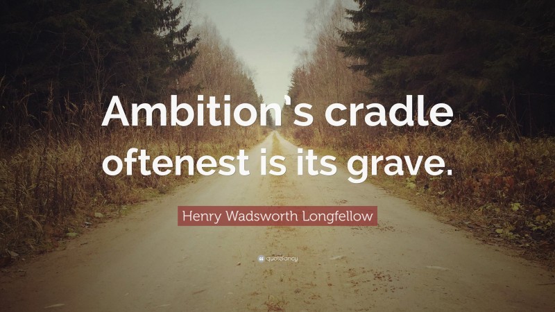 Henry Wadsworth Longfellow Quote: “Ambition’s cradle oftenest is its grave.”