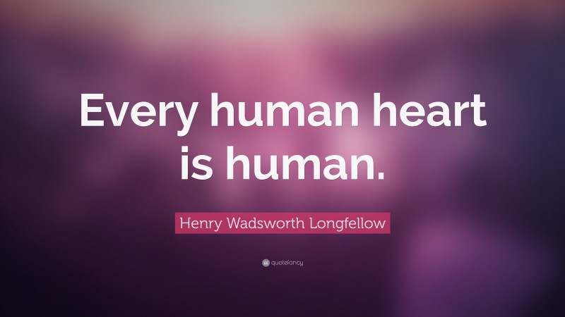 Henry Wadsworth Longfellow Quote: “Every human heart is human.”
