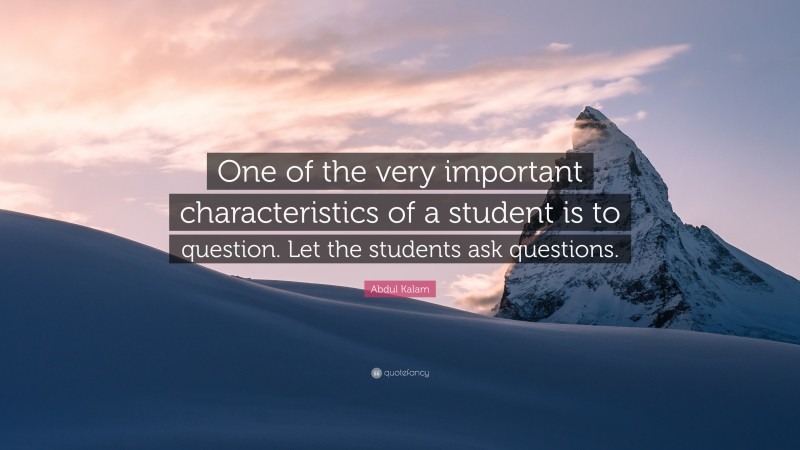 Abdul Kalam Quote: “One of the very important characteristics of a student is to question. Let the students ask questions.”