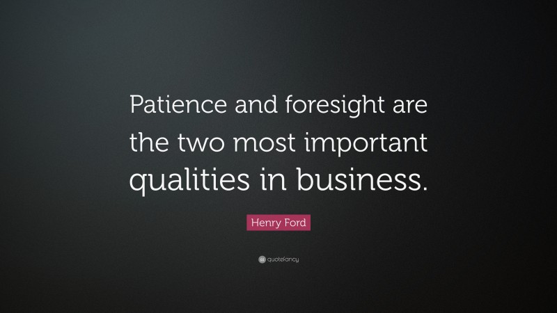 Henry Ford Quote: “Patience and foresight are the two most important qualities in business.”