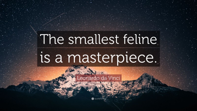 Leonardo da Vinci Quote: “The smallest feline is a masterpiece.”
