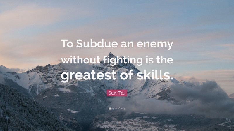Sun Tzu Quote: “To Subdue an enemy without fighting is the greatest of skills.”