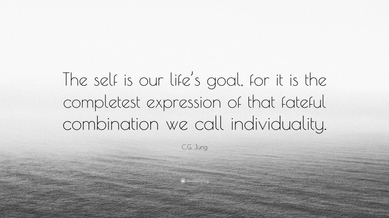 C.G. Jung Quote: “The self is our life’s goal, for it is the completest expression of that fateful combination we call individuality.”