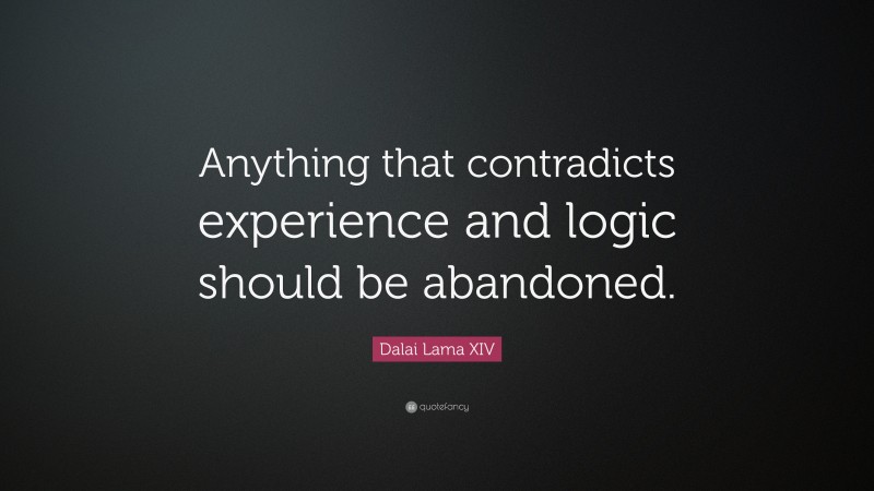 Dalai Lama XIV Quote: “Anything that contradicts experience and logic should be abandoned.”