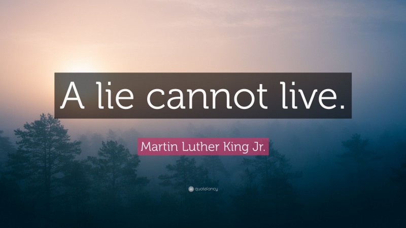 Martin Luther King Jr. Quote: “A lie cannot live.”