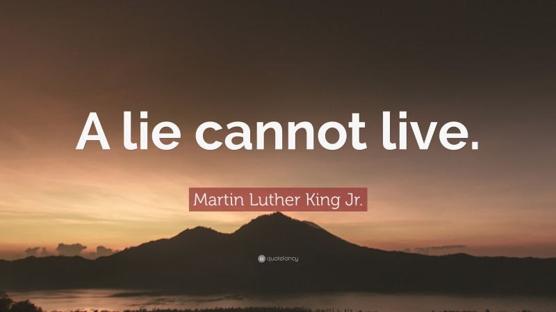 Martin Luther King Jr. Quote: “A lie cannot live.”
