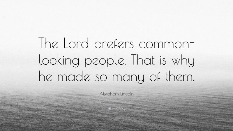 Abraham Lincoln Quote: “The Lord prefers common-looking people. That is why he made so many of them.”