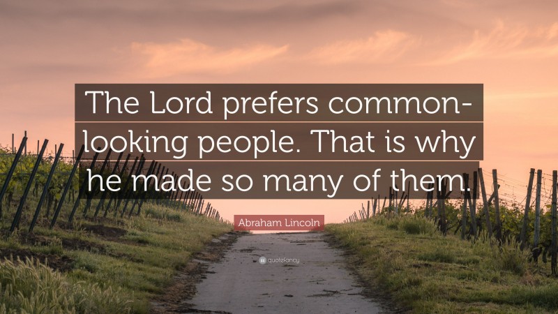 Abraham Lincoln Quote: “The Lord prefers common-looking people. That is why he made so many of them.”