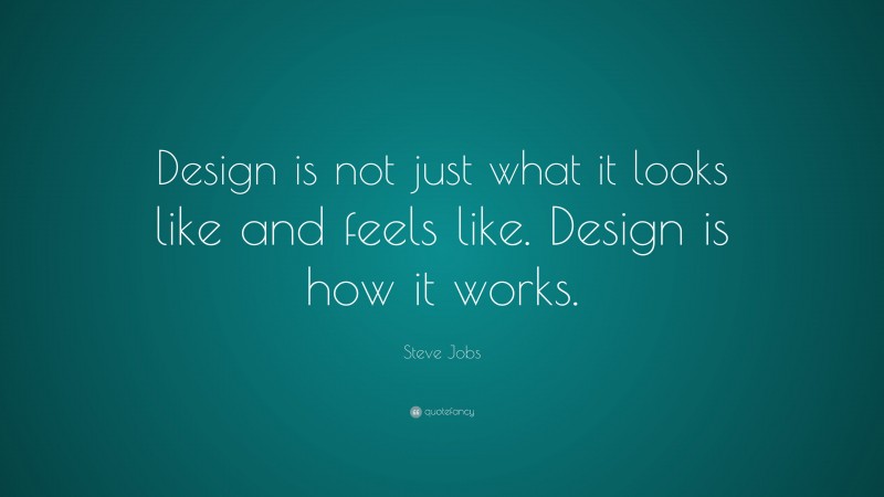 Steve Jobs Quote: “Design is not just what it looks like and feels like. Design is how it works.”