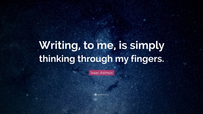 Isaac Asimov Quote: “Writing, to me, is simply thinking through my fingers.”