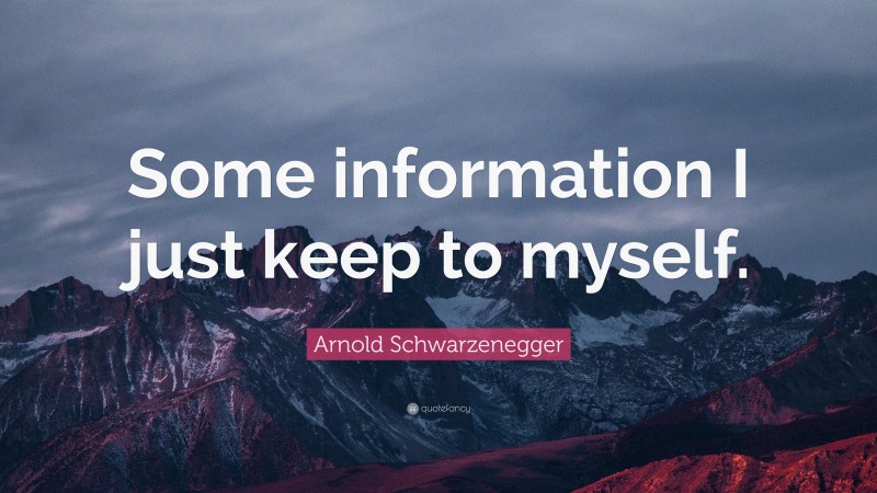 Arnold Schwarzenegger Quote: “Some information I just keep to myself.”