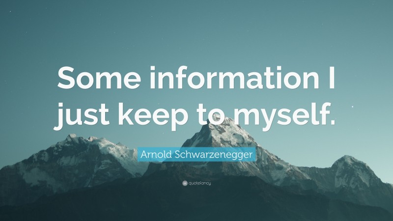 Arnold Schwarzenegger Quote: “Some information I just keep to myself.”
