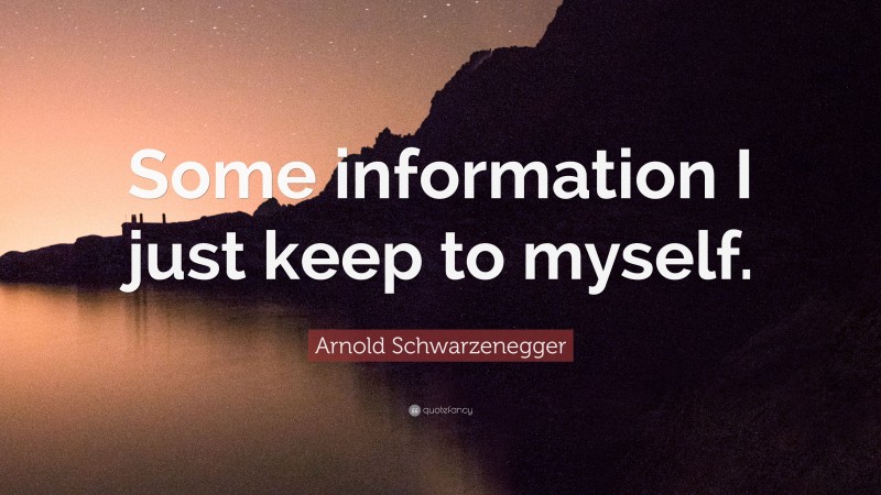 Arnold Schwarzenegger Quote: “Some information I just keep to myself.”