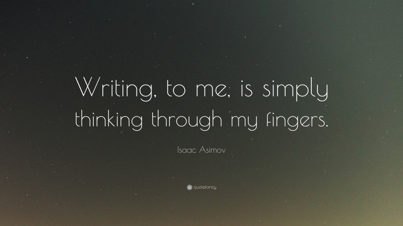 Isaac Asimov Quote: “Writing, to me, is simply thinking through my fingers.”