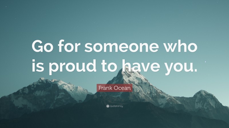Frank Ocean Quote: “Go for someone who is proud to have you.”