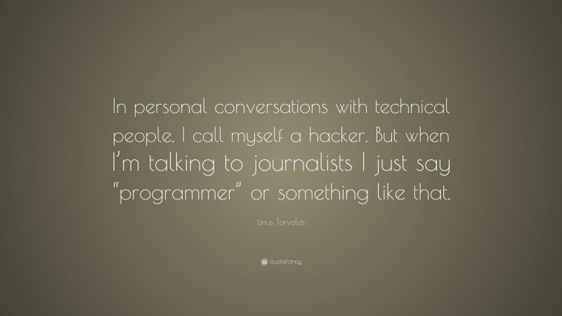 Linus Torvalds Quote: “In personal conversations with technical people, I call myself a hacker. But when I’m talking to journalists I just say “programmer” or something like that.”