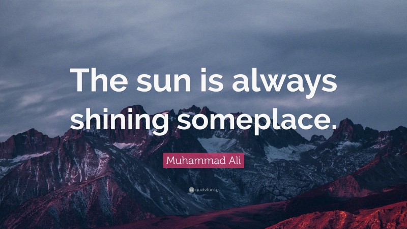 Muhammad Ali Quote: “The sun is always shining someplace.”