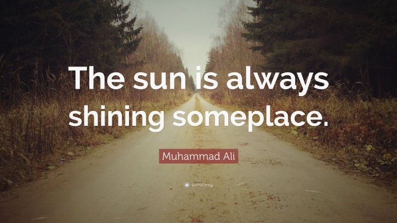 Muhammad Ali Quote: “The sun is always shining someplace.”