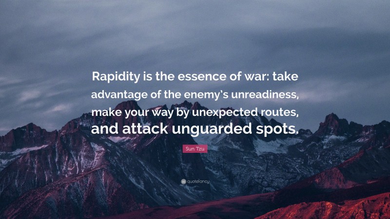 Sun Tzu Quote: “Rapidity is the essence of war: take advantage of the enemy’s unreadiness, make your way by unexpected routes, and attack unguarded spots.”
