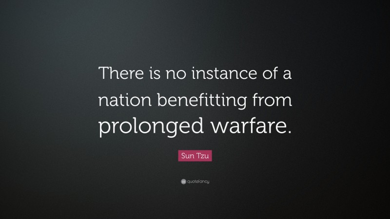 Sun Tzu Quote: “There is no instance of a nation benefitting from prolonged warfare.”