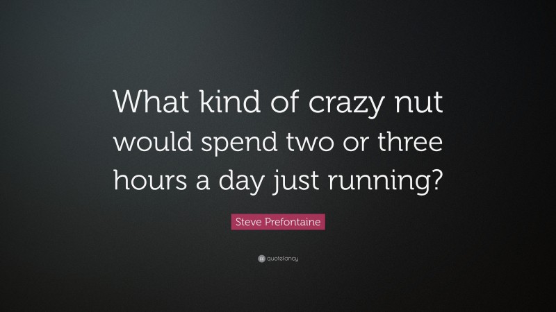 Steve Prefontaine Quote: “What kind of crazy nut would spend two or three hours a day just running?”