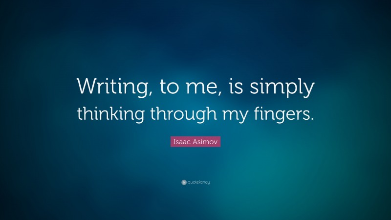 Isaac Asimov Quote: “Writing, to me, is simply thinking through my fingers.”