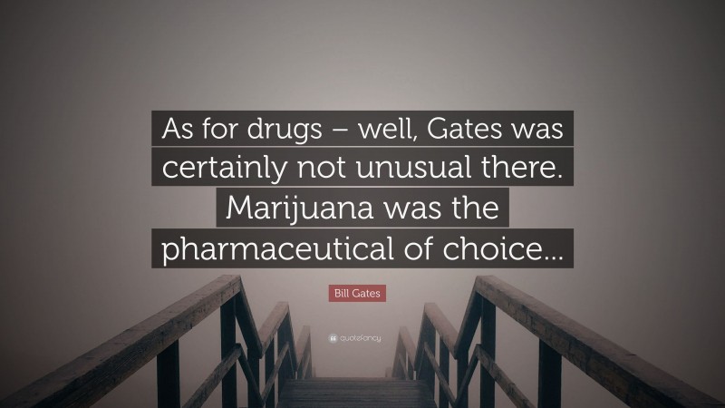 Bill Gates Quote: “As for drugs – well, Gates was certainly not unusual there. Marijuana was the pharmaceutical of choice...”