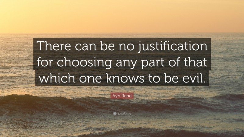 Ayn Rand Quote: “There can be no justification for choosing any part of that which one knows to be evil.”
