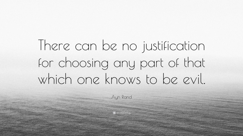 Ayn Rand Quote: “There can be no justification for choosing any part of that which one knows to be evil.”