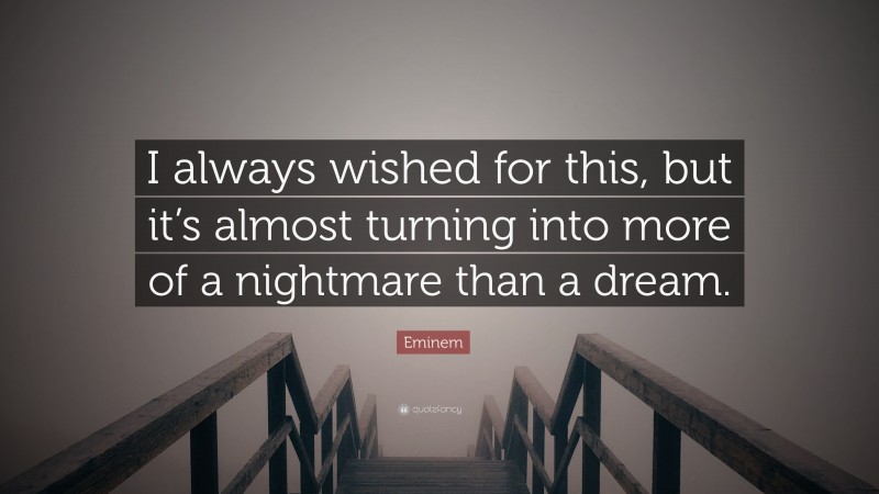 Eminem Quote: “I always wished for this, but it’s almost turning into more of a nightmare than a dream.”
