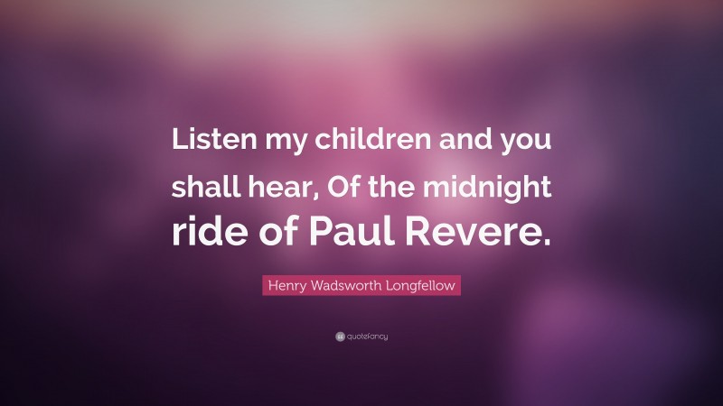 Henry Wadsworth Longfellow Quote: “Listen my children and you shall hear, Of the midnight ride of Paul Revere.”