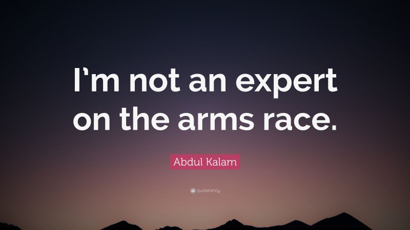 Abdul Kalam Quote: “I’m not an expert on the arms race.”