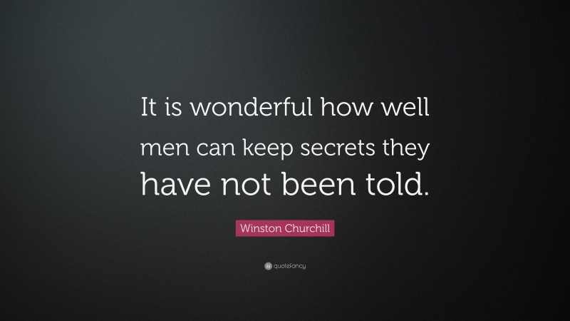 Winston Churchill Quote: “It is wonderful how well men can keep secrets they have not been told.”