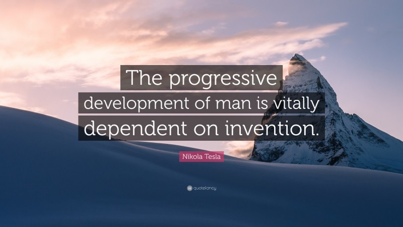 Nikola Tesla Quote: “The progressive development of man is vitally dependent on invention.”