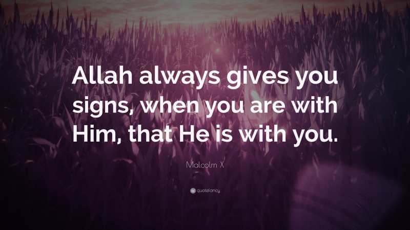 Malcolm X Quote: “Allah always gives you signs, when you are with Him, that He is with you.”