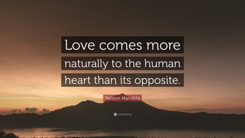Nelson Mandela Quote: “Love comes more naturally to the human heart than its opposite.”