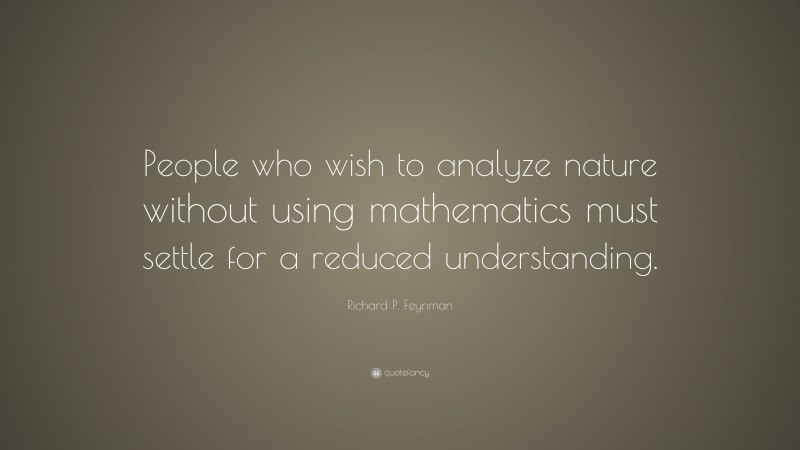 Richard P. Feynman Quote: “People who wish to analyze nature without using mathematics must settle for a reduced understanding.”