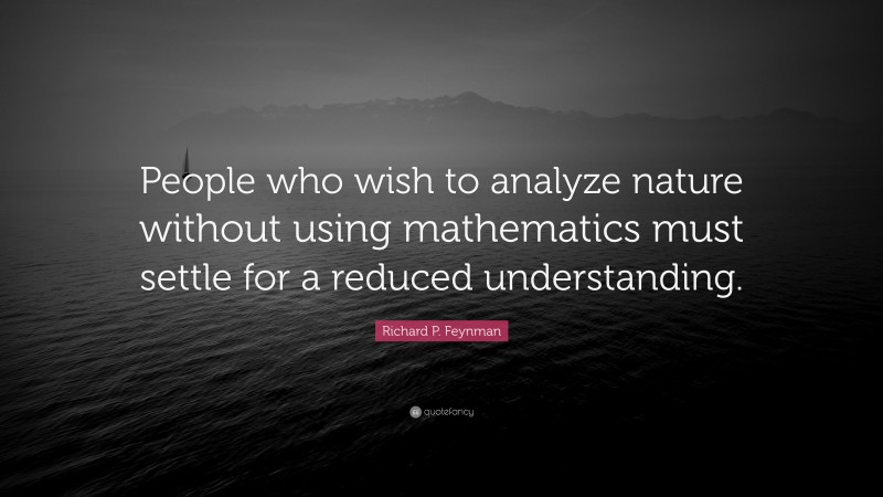 Richard P. Feynman Quote: “People who wish to analyze nature without using mathematics must settle for a reduced understanding.”
