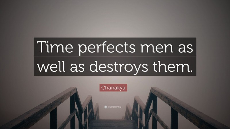 Chanakya Quote: “Time perfects men as well as destroys them.”