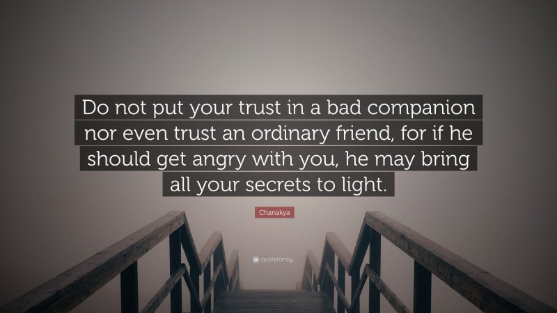 Chanakya Quote: “Do not put your trust in a bad companion nor even trust an ordinary friend, for if he should get angry with you, he may bring all your secrets to light.”
