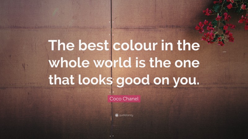 Coco Chanel Quote: “The best colour in the whole world is the one that looks good on you.”