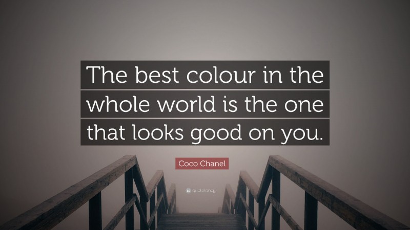 Coco Chanel Quote: “The best colour in the whole world is the one that looks good on you.”