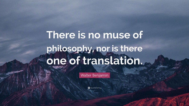 Walter Benjamin Quote: “There is no muse of philosophy, nor is there one of translation.”