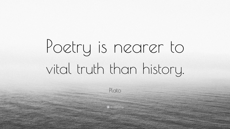 Plato Quote: “Poetry is nearer to vital truth than history.”