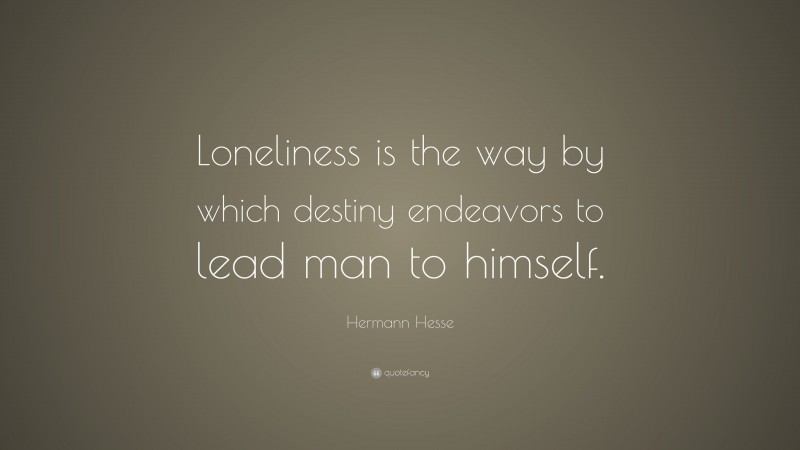 Hermann Hesse Quote: “Loneliness is the way by which destiny endeavors to lead man to himself.”