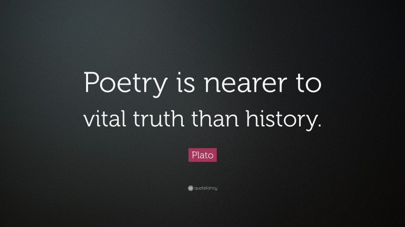 Plato Quote: “Poetry is nearer to vital truth than history.”