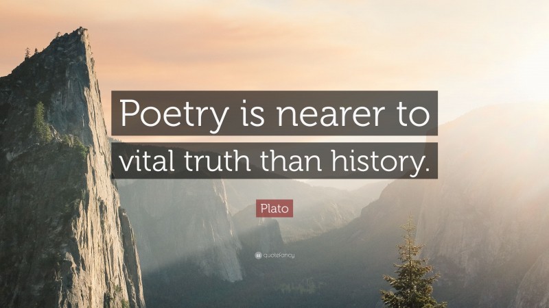 Plato Quote: “Poetry is nearer to vital truth than history.”